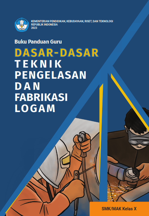 Buku Panduan Guru Dasar-Dasar Teknik Pengelasan dan Fabrikasi Logam untuk SMK/MAK Kelas X
